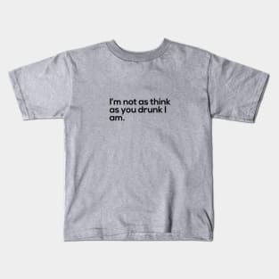 I'm Not As Think As You Drunk I Am Kids T-Shirt